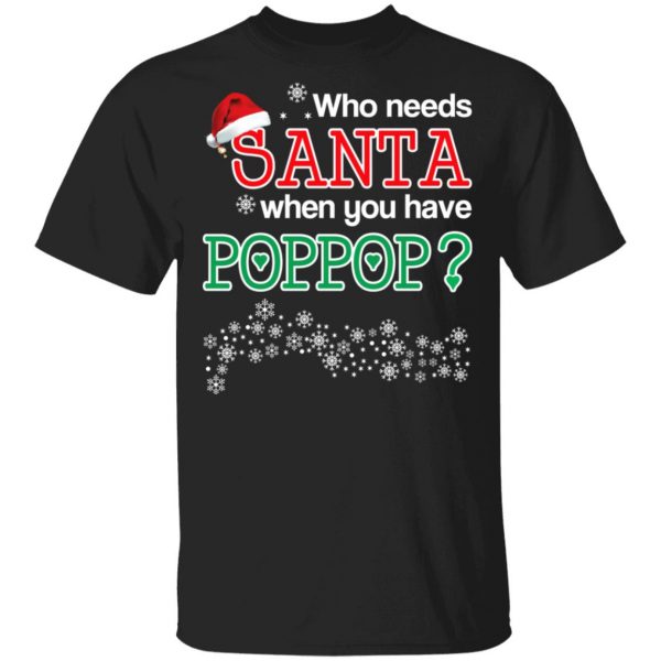 Who Needs Santa When You Have Poppop? Christmas Gift Shirt 1