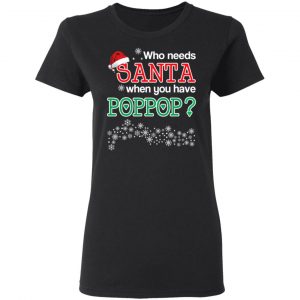Who Needs Santa When You Have Poppop? Christmas Gift Shirt 17