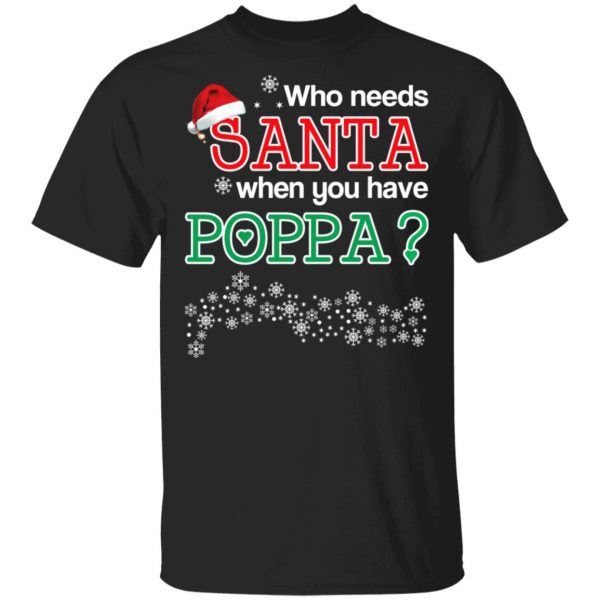 Who Needs Santa When You Have Poppa? Christmas Gift Shirt 1
