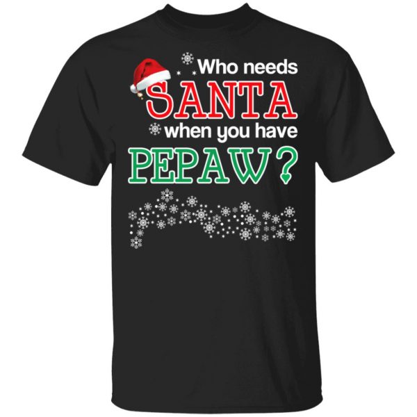 Who Needs Santa When You Have Pepaw? Christmas Gift Shirt 1