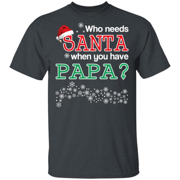 Who Needs Santa When You Have Papa? Christmas Gift Shirt 2