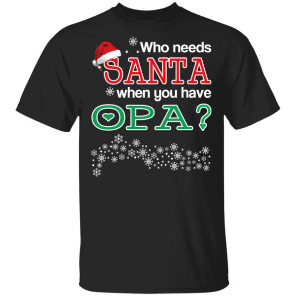 Who Needs Santa When You Have Opa? Christmas Gift Shirt 1