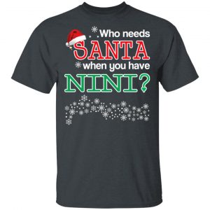 Who Needs Santa When You Have Nini? Christmas Gift Shirt 14
