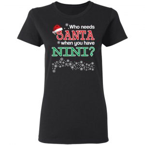 Who Needs Santa When You Have Nini? Christmas Gift Shirt 17