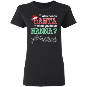 Who Needs Santa When You Have Nanna? Christmas Gift Shirt 17