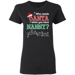Who Needs Santa When You Have Nanny? Christmas Gift Shirt 17
