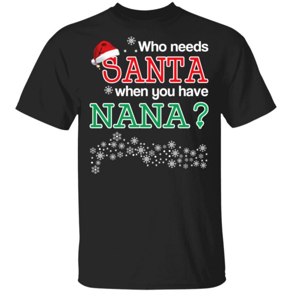 Who Needs Santa When You Have Nana? Christmas Gift Shirt 1