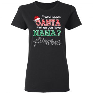 Who Needs Santa When You Have Nana? Christmas Gift Shirt 17