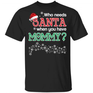 Who Needs Santa When You Have Mommy? Christmas Gift Shirt Christmas