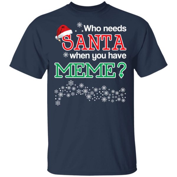 Who Needs Santa When You Have Meme? Christmas Gift Shirt 3