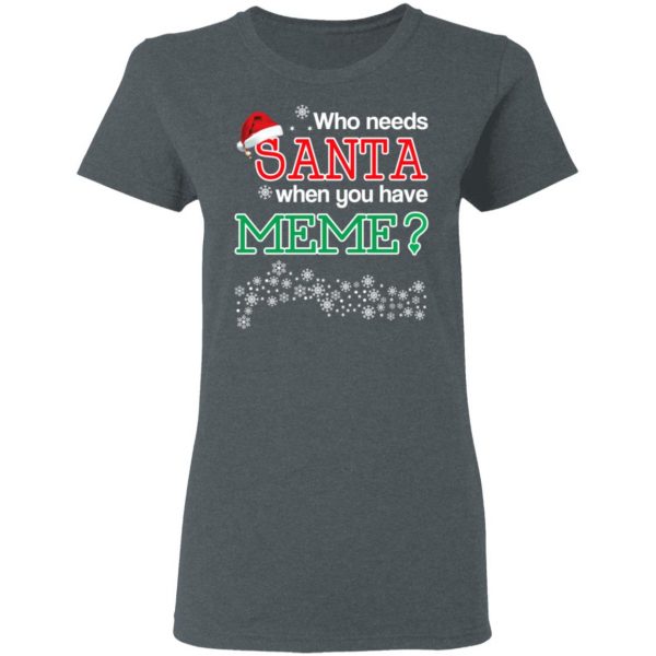 Who Needs Santa When You Have Meme? Christmas Gift Shirt 6