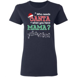Who Needs Santa When You Have Mama? Christmas Gift Shirt 19