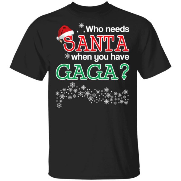 Who Needs Santa When You Have Gaga? Christmas Gift Shirt 1