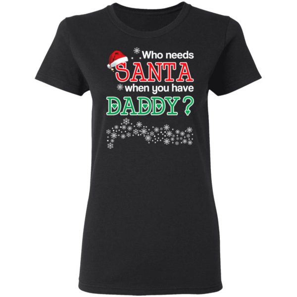Who Needs Santa When You Have Daddy? Christmas Gift Shirt 5