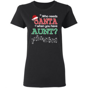 Who Needs Santa When You Have Aunt? Christmas Gift Shirt 17