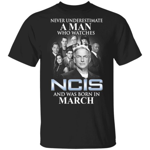 A Man Who Watches NCIS And Was Born In March Shirt