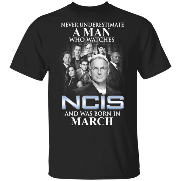 A Man Who Watches NCIS And Was Born In March Shirt 1