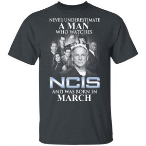 A Man Who Watches NCIS And Was Born In March Shirt NCIS 2