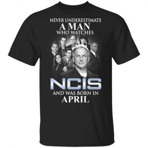 A Man Who Watches NCIS And Was Born In April Shirt NCIS
