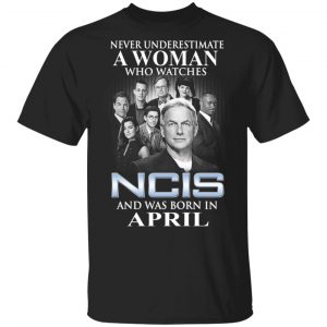 A Woman Who Watches NCIS And Was Born In April Shirt NCIS