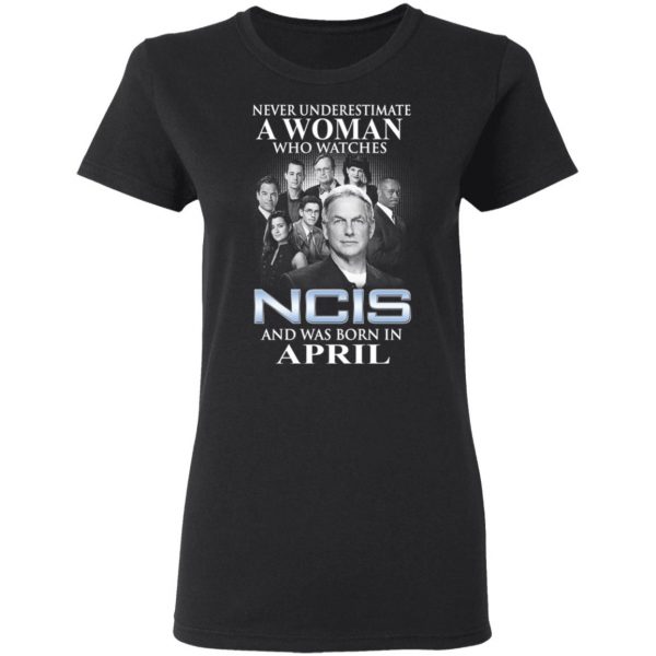 A Woman Who Watches NCIS And Was Born In April Shirt 5