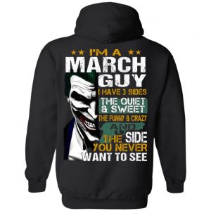 I Am A March Guy I Have 3 Sides The Quiet And Sweet Shirt 20