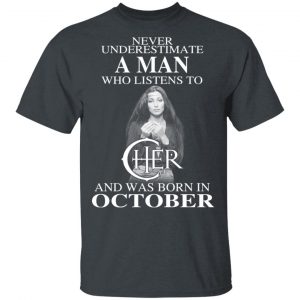 A Man Who Listens To Cher And Was Born In October Shirt Cher 2