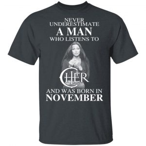 A Man Who Listens To Cher And Was Born In November Shirt Cher 2