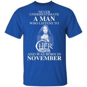 A Man Who Listens To Cher And Was Born In November Shirt 15