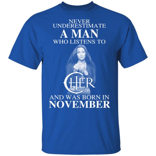 A Man Who Listens To Cher And Was Born In November Shirt 4