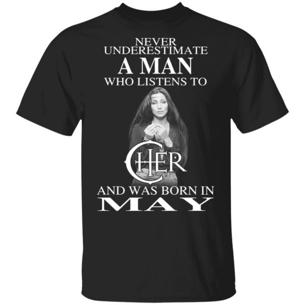 A Man Who Listens To Cher And Was Born In May Shirt 1