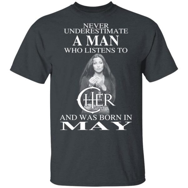 A Man Who Listens To Cher And Was Born In May Shirt 2