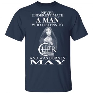 A Man Who Listens To Cher And Was Born In May Shirt 14