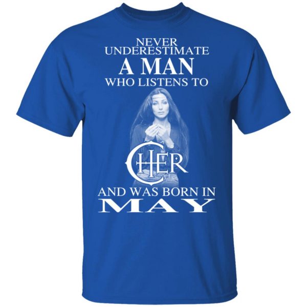 A Man Who Listens To Cher And Was Born In May Shirt 4