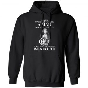 A Man Who Listens To Cher And Was Born In March Shirt 7