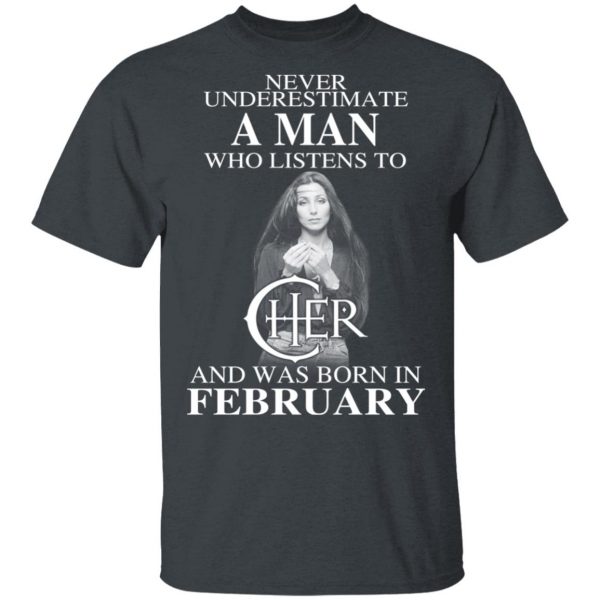 A Man Who Listens To Cher And Was Born In February Shirt 2