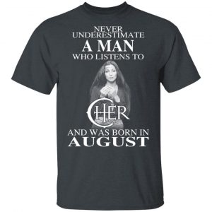 A Man Who Listens To Cher And Was Born In August Shirt Cher 2