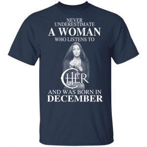 A Woman Who Listens To Cher And Was Born In December Shirt 15