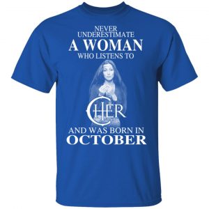 A Woman Who Listens To Cher And Was Born In October Shirt 16
