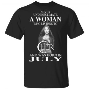 A Woman Who Listens To Cher And Was Born In July Shirt Cher