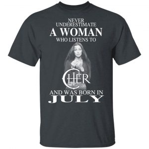 A Woman Who Listens To Cher And Was Born In July Shirt Cher 2
