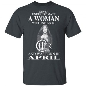 A Woman Who Listens To Cher And Was Born In April Shirt Cher 2