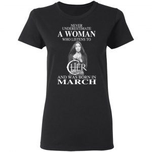 A Woman Who Listens To Cher And Was Born In March Shirt 5