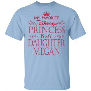 My Favorite Disney Princess Is My Daughter Megan Shirt Apparel