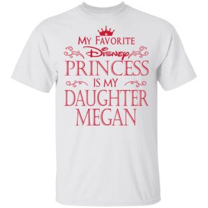 My Favorite Disney Princess Is My Daughter Megan Shirt Apparel 2