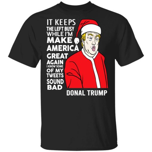 Donal Trump It Keeps The Left Busy While I'm Make America Great Christmas Shirt 1