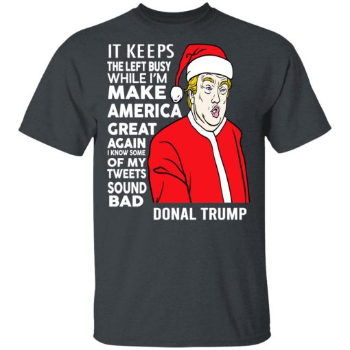 Donal Trump It Keeps The Left Busy While I'm Make America Great Christmas Shirt 2