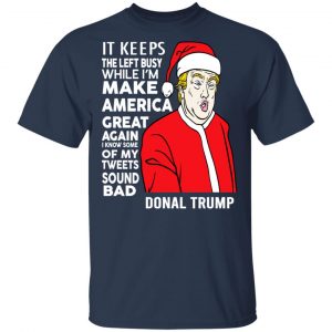 Donal Trump It Keeps The Left Busy While I'm Make America Great Christmas Shirt 15