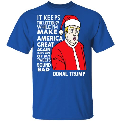 Donal Trump It Keeps The Left Busy While I'm Make America Great Christmas Shirt 4