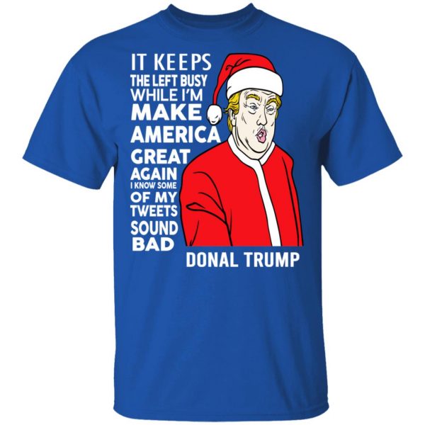 Donal Trump It Keeps The Left Busy While I’m Make America Great Christmas Shirt Apparel 6